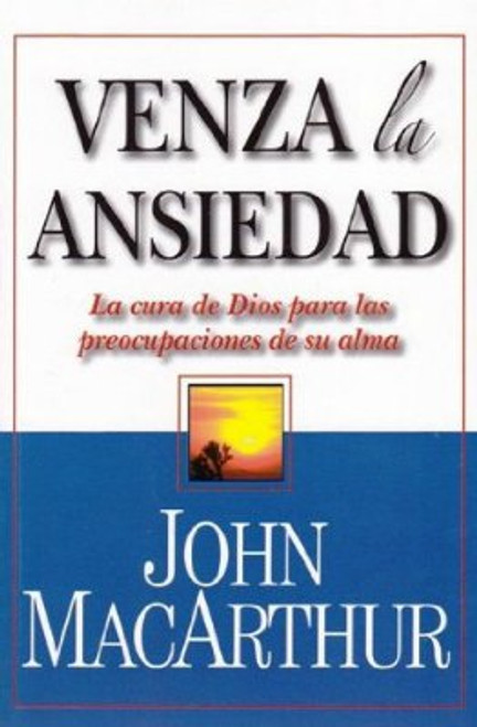 Venza la Ansiedad, La cura de Dios para las preocupaciones de su alma, John MacArthur