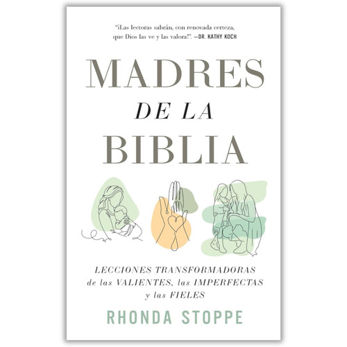 Madres de la Biblia: Lecciones transformadoras de las valientes, las imperfectas y las fieles - Rhonda Stoppe