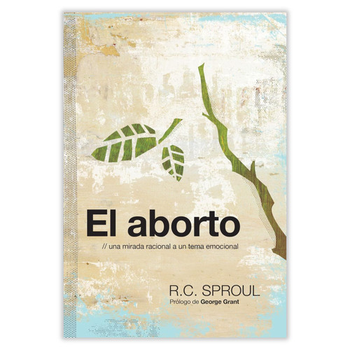 El Aborto: Una mirada racional a un tema emocional - R.C. Sproul