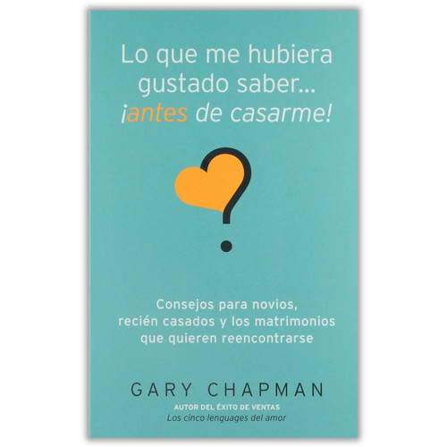 Lo que me hubiera gustado saber ¡Antes de Casarme!, Consejos para novios, recién casados y los matrimonios que quieren reencontrarse, Gary Chapman