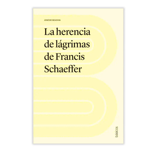 La Herencia de Lágrimas de Francis Schaeffer - José de Segovia