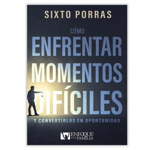 Cómo Enfrentar Momentos Difíciles: Y convertirlos en oportunidad - Sixto Porras