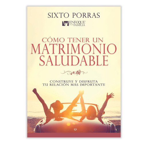 Cómo Tener un Matrimonio Saludable: Construye y disfruta tu relación más importante - Sixto Porras