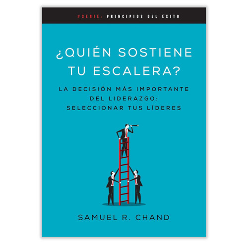 Quién Sostiene tu Escalera: La decisión más importante del liderazgo: seleccionar tus líderes - Samuel R. Chand