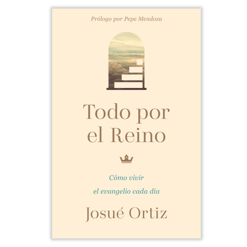Todo por el Reino: Cómo vivir el evangelio cada día - Josué Ortiz