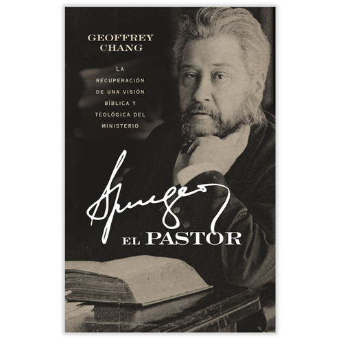 Spurgeon el Pastor: La recuperación de una visión bíblica y teológica del ministerio - Geoffrey Chang