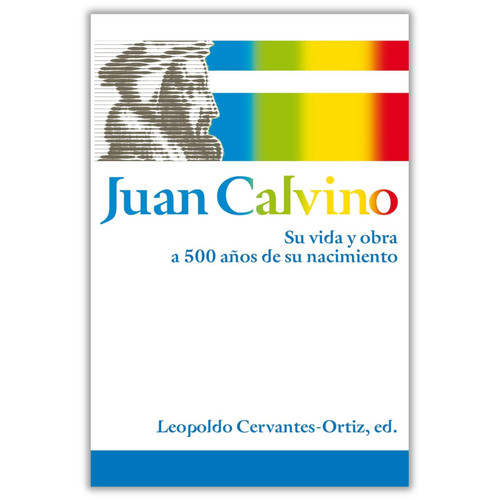 Juan Calvino, Su vida y obra a 500 años de su nacimiento, Leopoldo Cervantes-Ortiz