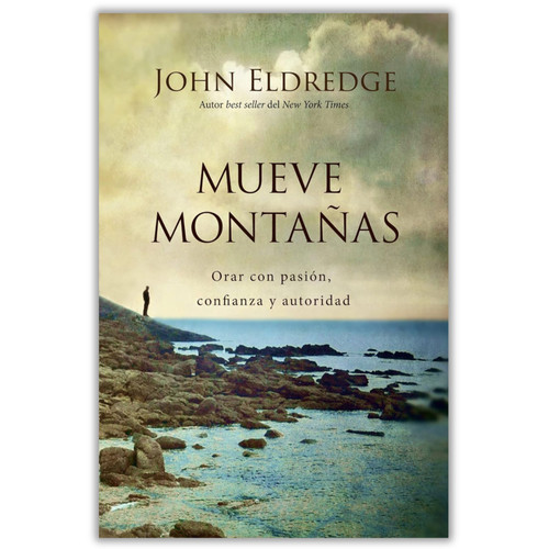 Mueve Montañas, Orar con pasión, confianza y autoridad, John Eldredge
