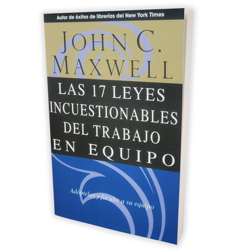 Las 17 Leyes Incuestionables del Trabajo en Equipo, Adóptelas y faculte a su equipo, John C. Maxwell