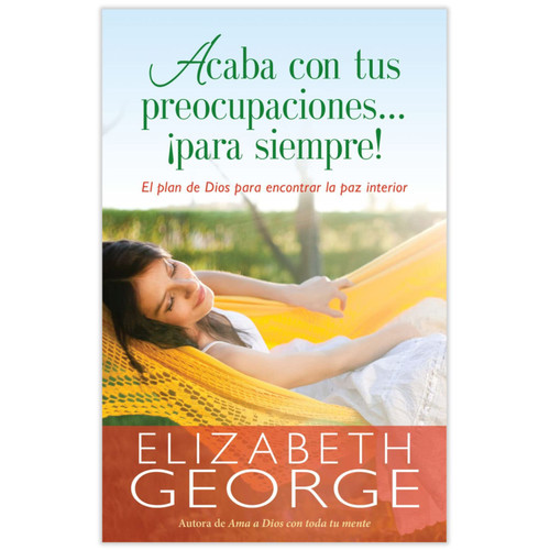 Acaba con tus Preocupaciones ¡para Siempre!, El plan de Dios para encontrar la paz interior, incluye guía de estudio, Elizabeth George