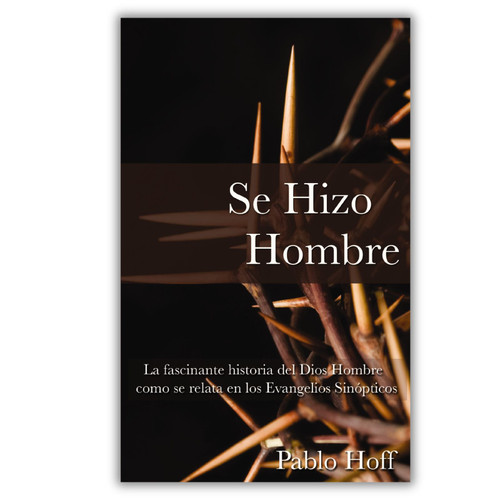 Se Hizo Hombre, La fascinante historia de Dios Hombre como se relata en los evangelios sinópticos, Pablo Hoff
