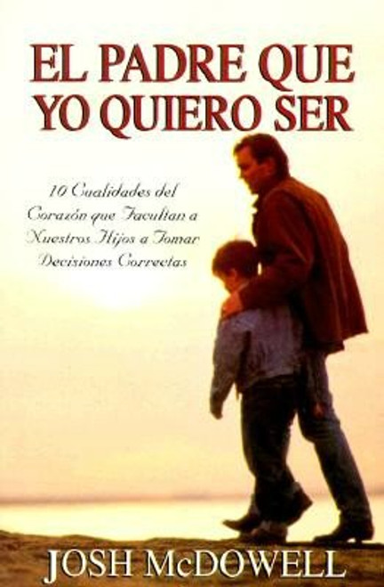 El Padre que Yo Quiero Ser, 10 cualidades del corazón que facultan a nuestros hijos a tomar decisiones correctas, Josh McDowell