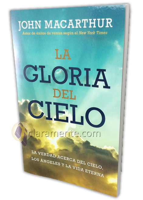 La Gloria del Cielo, La verdad acerca del cielo, los ángeles y la vida eterna, John MacArthur