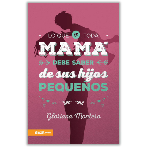 Lo que toda Mamá Debe Saber de sus Hijos Pequeños: Críe a sus hijos con principios bíblicos - Gloriana Montero
