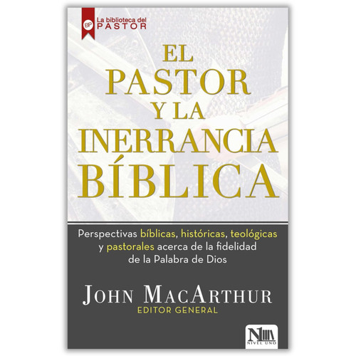 El Pastor y la Inerrancia Bíblica: Perspectivas bíblicas, históricas, teológicas y pastorales acerca de la fidelidad de la palabra de Dios - John MacArthur