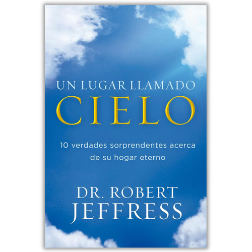 Un Lugar Llamado Cielo: 10 verdades sorprendentes acerca de su hogar eterno - Robert Jeffress