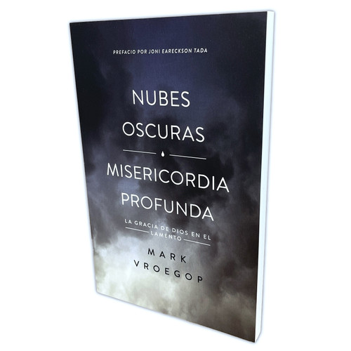 Nubes Oscuras, Misericordia Profunda: La gracia de Dios en el lamento - Mark Vroegop