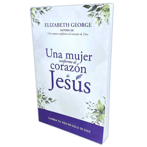 Una Mujer conforme al Corazón de Jesús: Cambia tu vida en solo 30 días - Elizabeth George