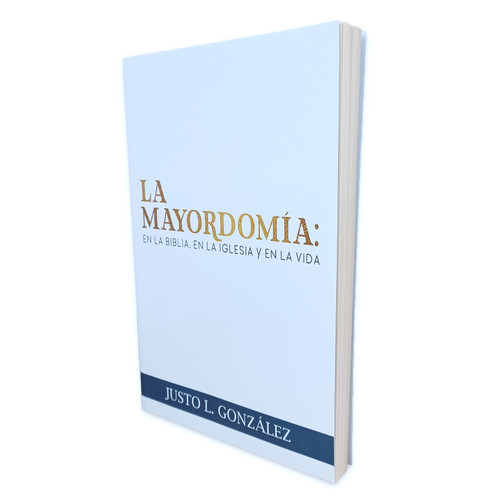 La Mayordomía: En la Biblia, en la Iglesia y en la vida - Justo L. González