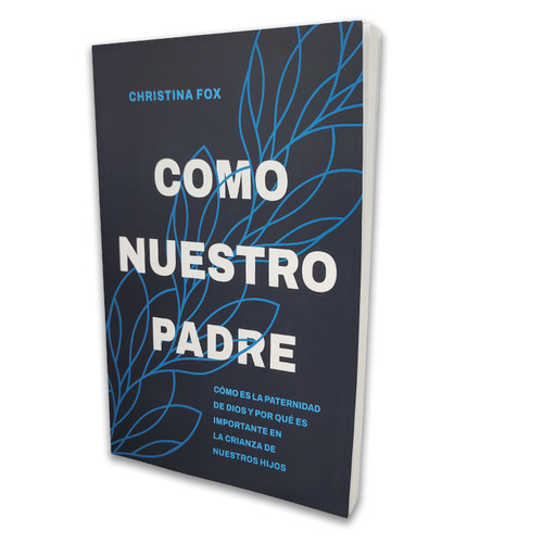 Como Nuestro Padre: Cómo es la paternidad de Dios y por qué es importante en la crianza de nuestros hijos - Christina Fox