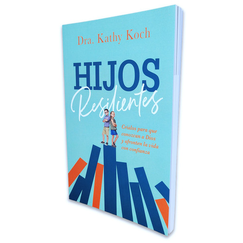 Hijos Resilientes: Críalos Para Que Conozcan a Dios Y Afronten La Vida Con Confianza - Dra. Kathy Koch