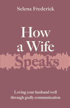 How a Wife Speaks: Loving Your Husband Well Through Godly Communication
