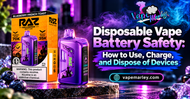Disposable Vape Battery Safety: How to Use, Charge, and Dispose of Devices