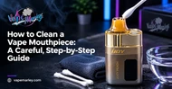How to Clean a Vape Mouthpiece: A Careful, Step-by-Step Guide