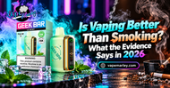 Is Vaping Better Than Smoking? What the Evidence Says in 2026