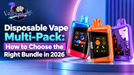 Disposable Vape Multi-Pack: How to Choose the Right Bundle in 2026
