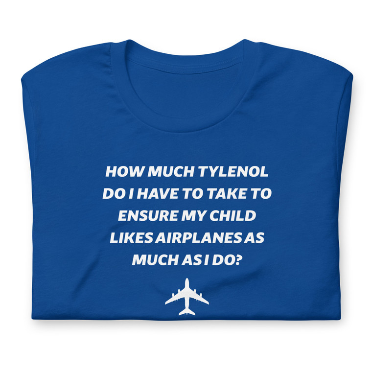 Aviation Humor T-Shirt – “How Much Tylenol Do I Have To Take To Ensure My Child Likes Airplanes?” Aviation Humor T-Shirt – “How Much Tylenol Do I Have To Take To Ensure My Child Likes Airplanes?”