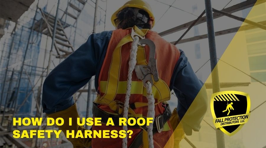 How Do I Use A Roof Safety Harness? Fall Protection Distributors, LLC