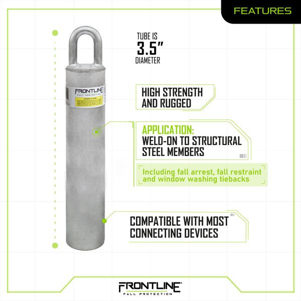 Frontline RW Weld-On Commercial Roof Anchor Features Frontline RW features graphic: 3.5 inch diameter tube, high strength and rugged, weld-on to structural steel members for fall arrest, fall restraint and window washing tiebacks, compatible with most connecting devices