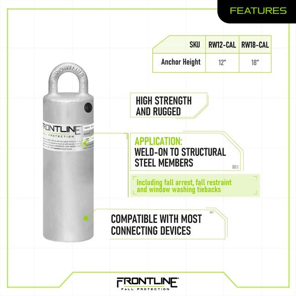 Frontline RW-CAL Weld-On Commercial Anchor Features Frontline RW-CAL features graphic: RW12-CAL and RW18-CAL anchor heights, high strength and rugged, weld-on to structural steel members for fall arrest, fall restraint and window washing tiebacks, compatible with most connecting devices