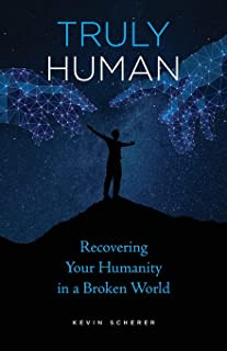 Truly Human: Recovering Your Humanity in a Broken World