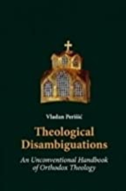 Theological Disambiguations : An Unconventional Handbook of Orthodox Theology