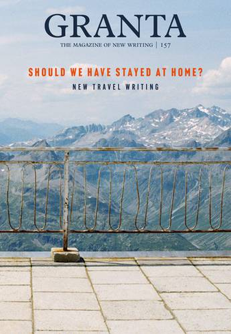 Granta 157: Should We Have Stayed at Home? (New Travel Writing)