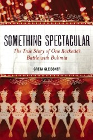 Something Spectacular : The True Story of One Rockette's Battle with Bulimia