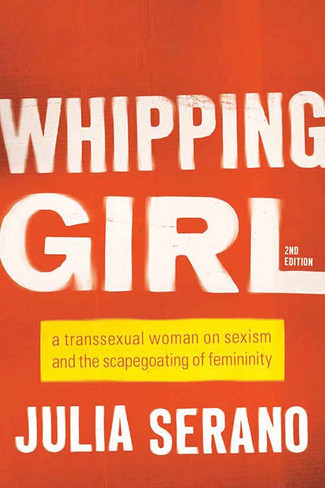 Whipping Girl : A Transsexual Woman on Sexism and the Scapegoating of Femininity