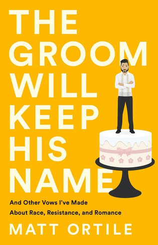 The Groom Will Keep His Name : And Other Vows I've Made About Race, Resistance, and Romance
