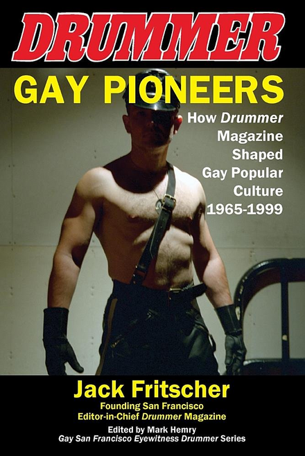 Gay Pioneers: How Drummer Magazine Shaped Gay Popular Culture 1965-1999 (Eyewitness Drummer)