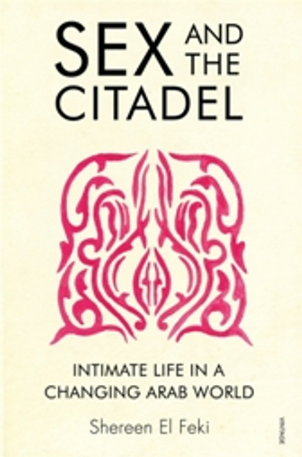 Sex and the Citadel : Intimate Life in a Changing Arab World 