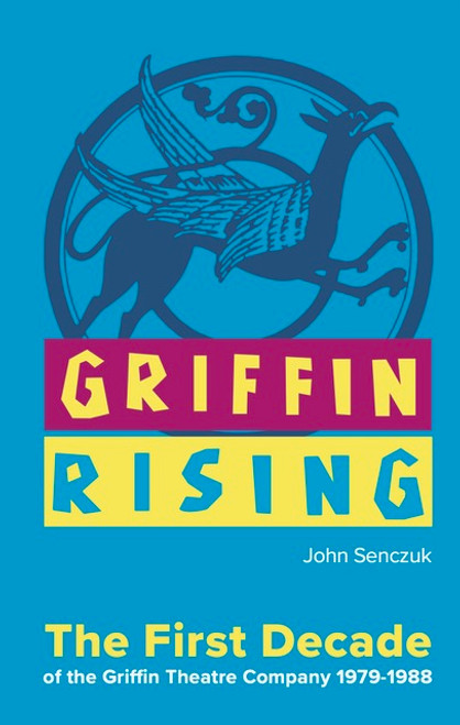 Griffin Rising: The First Decade of the Griffin Theatre Company 1979-1988 