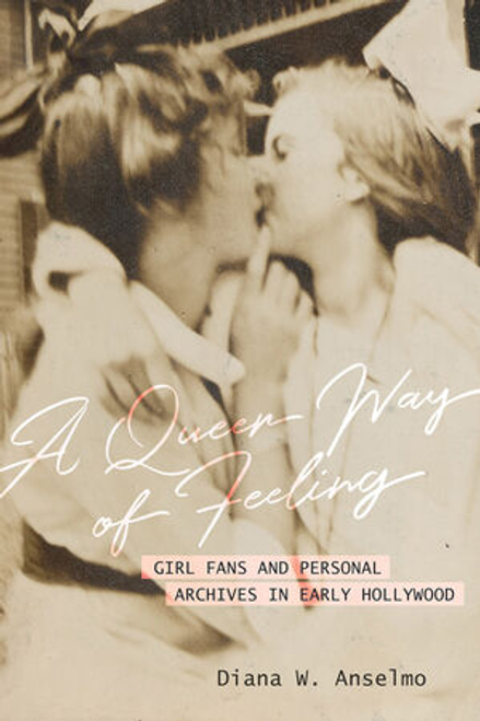 A Queer Way of Feeling: Girl Fans and Personal Archives in Early Hollywood (First Edition)