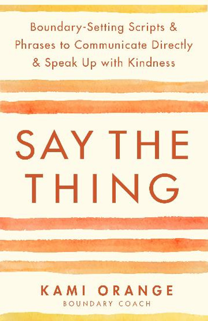 Say the Thing: Boundary-Setting Scripts & Phrases to Communicate Directly & Speak Up with Kindness