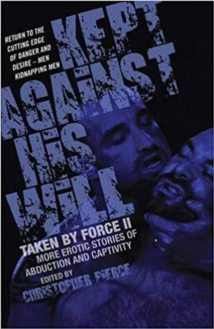 Kept Against His Will : Taken by Force 2 - More Erotic Stories of Abduction and Captivity