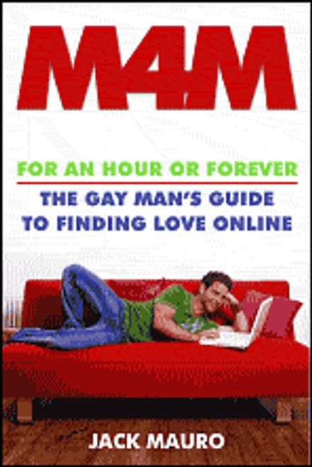 M4M for an Hour or Forever:  The Gay Man's Guide to Finding Love Online