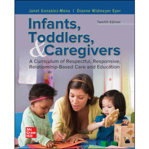 Infants, Toddlers, and Caregivers: A Curriculum of Respectful, Responsive, Relationship-Based Care and Education (12th Edition) Janet Gonzalez-Mena | 9781260834413