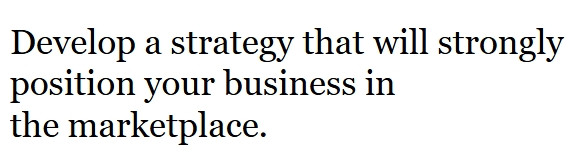 Develop a strategy that will strongly position your business in the marketplace.
