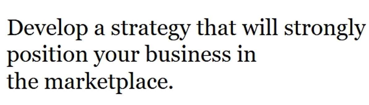 Develop a strategy that will strongly position your business in the marketplace.